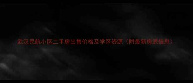 图片 武汉民航小区二手房出售价格及学区资源（附最新房源信息）