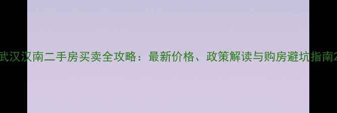 图片 武汉汉南二手房买卖全攻略：最新价格、政策解读与购房避坑指南2