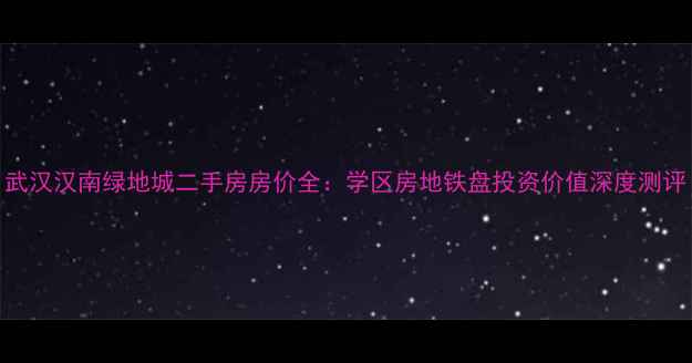 图片 武汉汉南绿地城二手房房价全：学区房地铁盘投资价值深度测评