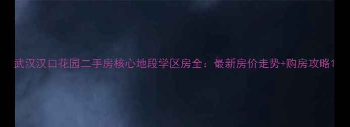 图片 武汉汉口花园二手房核心地段学区房全：最新房价走势+购房攻略1