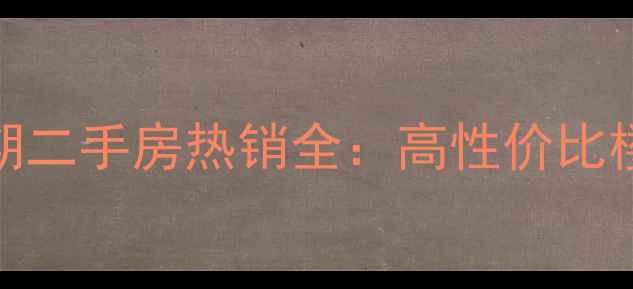 图片 武汉江山如画3期二手房热销全：高性价比楼盘与购房攻略1