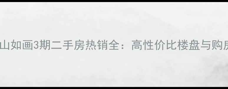 图片 武汉江山如画3期二手房热销全：高性价比楼盘与购房攻略2