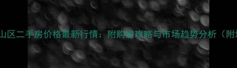 图片 武汉洪山区二手房价格最新行情：附购房攻略与市场趋势分析（附地图）2