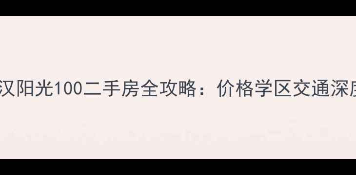 图片 武汉阳光100二手房全攻略：价格学区交通深度1