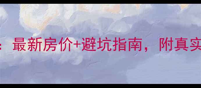 图片 武汉阳光城四期二手房全攻略：最新房价+避坑指南，附真实房源对比（附周边配套户型）