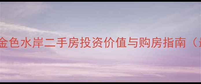 图片 武汉阳逻金色水岸二手房投资价值与购房指南（最新版）1