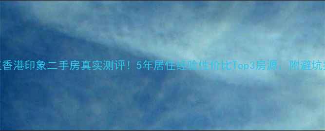 图片 武汉香港印象二手房真实测评！5年居住经验性价比Top3房源，附避坑指南