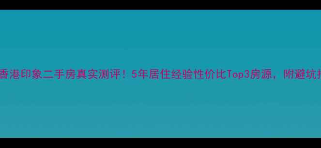 图片 武汉香港印象二手房真实测评！5年居住经验性价比Top3房源，附避坑指南1