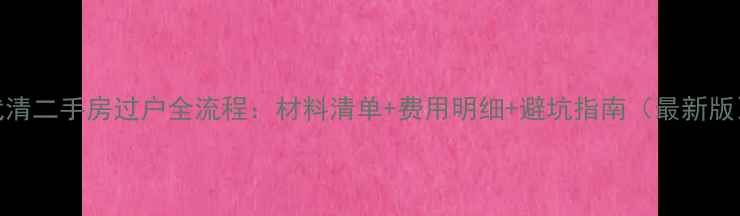 图片 武清二手房过户全流程：材料清单+费用明细+避坑指南（最新版）
