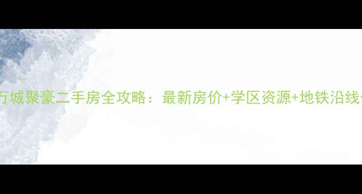 图片 武清区万城聚豪二手房全攻略：最新房价+学区资源+地铁沿线优缺点1