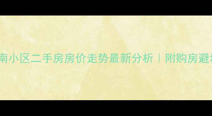 图片 毛纺厂南小区二手房房价走势最新分析｜附购房避坑指南2