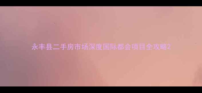 图片 永丰县二手房市场深度国际都会项目全攻略2