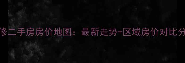 图片 永修二手房房价地图：最新走势+区域房价对比分析