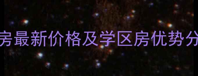 图片 永和珠江嘉园二手房最新价格及学区房优势分析（附房源清单）