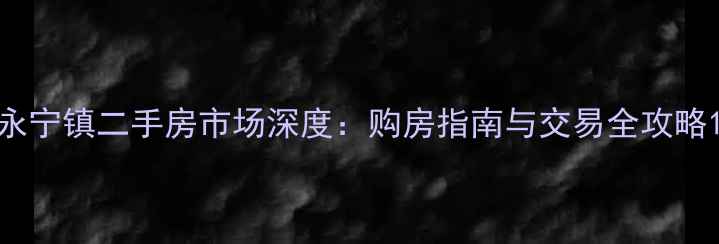 图片 永宁镇二手房市场深度：购房指南与交易全攻略1