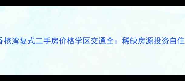 图片 汇锦香槟湾复式二手房价格学区交通全：稀缺房源投资自住指南2