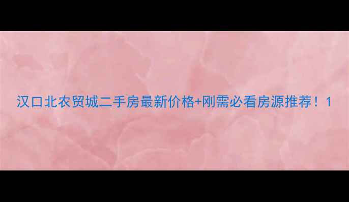图片 汉口北农贸城二手房最新价格+刚需必看房源推荐！1