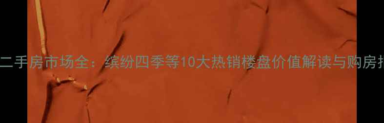 图片 汉阳二手房市场全：缤纷四季等10大热销楼盘价值解读与购房指南2