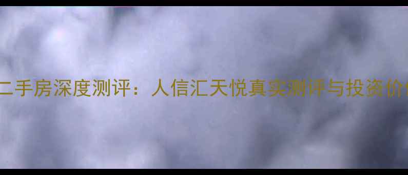 图片 汉阳二手房深度测评：人信汇天悦真实测评与投资价值全1