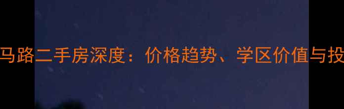 图片 汕头外马路二手房深度：价格趋势、学区价值与投资指南