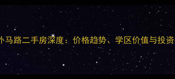 图片 汕头外马路二手房深度：价格趋势、学区价值与投资指南1