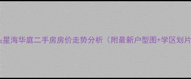 图片 汕头星海华庭二手房房价走势分析（附最新户型图+学区划片）1