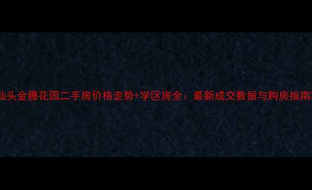 图片 汕头金穗花园二手房价格走势+学区房全：最新成交数据与购房指南2