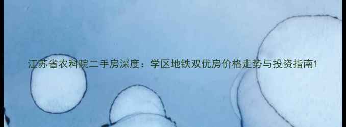 图片 江苏省农科院二手房深度：学区地铁双优房价格走势与投资指南1
