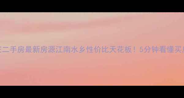 图片 江阴周庄二手房最新房源江南水乡性价比天花板！5分钟看懂买房攻略🏡