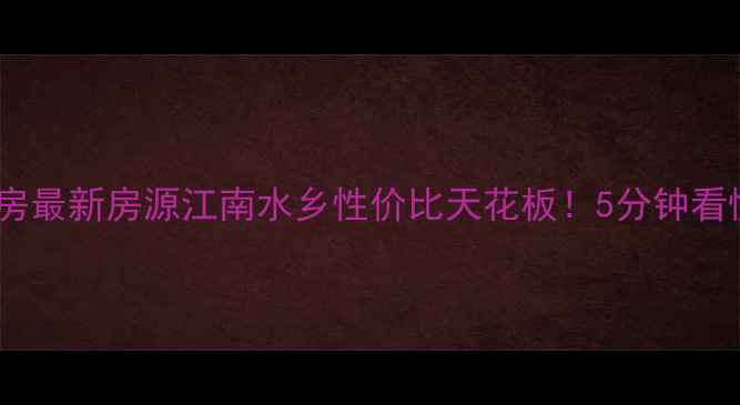 图片 江阴周庄二手房最新房源江南水乡性价比天花板！5分钟看懂买房攻略🏡1