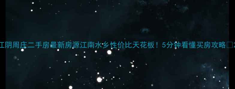 图片 江阴周庄二手房最新房源江南水乡性价比天花板！5分钟看懂买房攻略🏡2