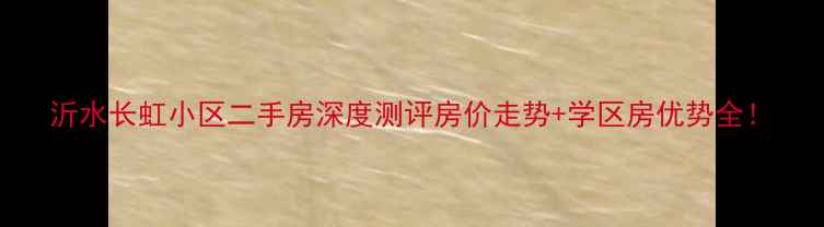 图片 沂水长虹小区二手房深度测评房价走势+学区房优势全！