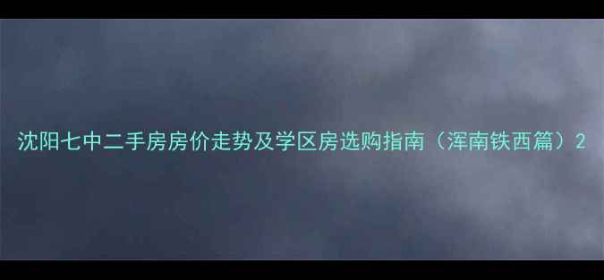 图片 沈阳七中二手房房价走势及学区房选购指南（浑南铁西篇）2