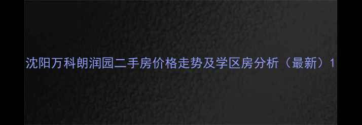 图片 沈阳万科朗润园二手房价格走势及学区房分析（最新）1