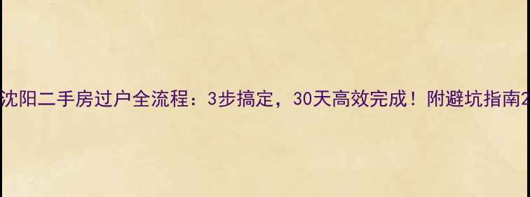 图片 沈阳二手房过户全流程：3步搞定，30天高效完成！附避坑指南2