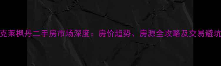 图片 沈阳克莱枫丹二手房市场深度：房价趋势、房源全攻略及交易避坑指南