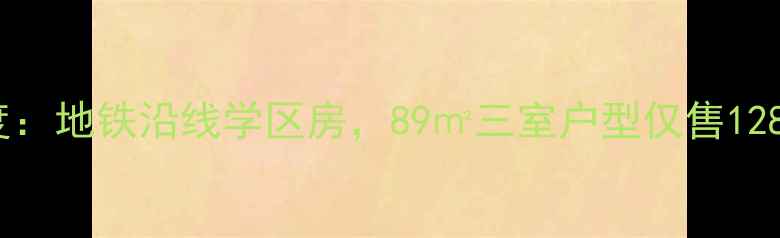 图片 沈阳墅明花园二手房深度：地铁沿线学区房，89㎡三室户型仅售128万起，附最新房价趋势2
