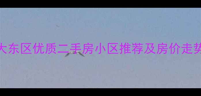 图片 沈阳大东区优质二手房小区推荐及房价走势深度