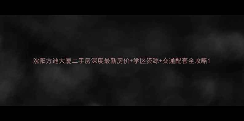图片 沈阳方迪大厦二手房深度最新房价+学区资源+交通配套全攻略1
