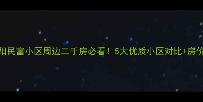 图片 沈阳民富小区周边二手房必看！5大优质小区对比+房价全