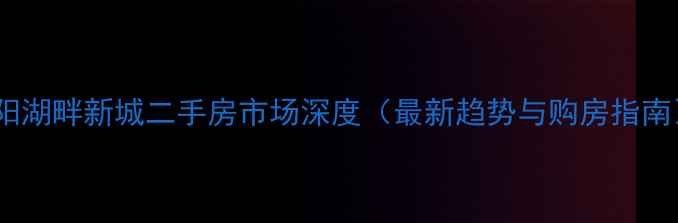 图片 沈阳湖畔新城二手房市场深度（最新趋势与购房指南）1
