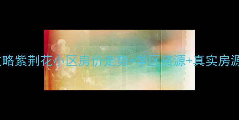 图片 沈阳紫荆花小区二手房全攻略紫荆花小区房价走势+学区资源+真实房源测评（附购房避坑指南）1