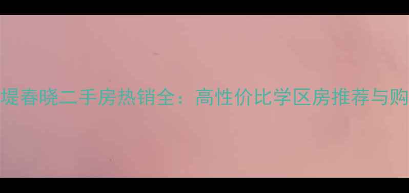 图片 沈阳苏堤春晓二手房热销全：高性价比学区房推荐与购房攻略