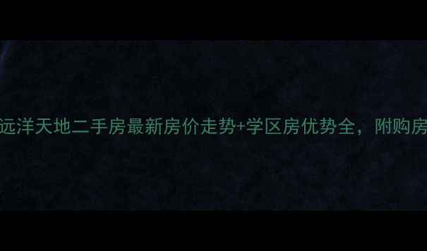 图片 沈阳远洋天地二手房最新房价走势+学区房优势全，附购房攻略