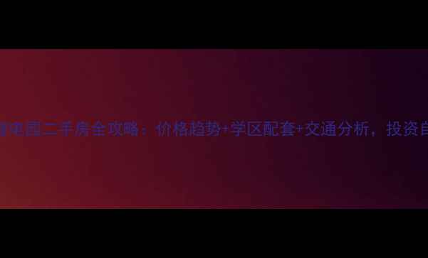 图片 沙坪坝微电园二手房全攻略：价格趋势+学区配套+交通分析，投资自住指南