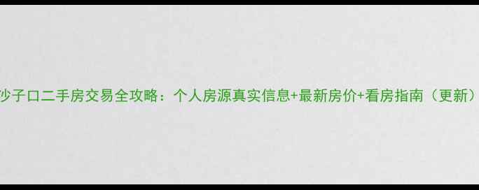 图片 沙子口二手房交易全攻略：个人房源真实信息+最新房价+看房指南（更新）