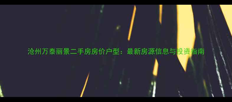图片 沧州万泰丽景二手房房价户型：最新房源信息与投资指南
