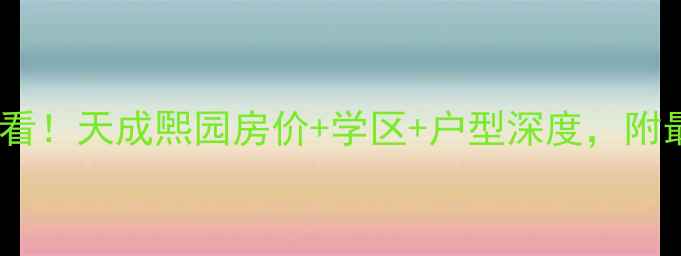 图片 沧州二手房必看！天成煕园房价+学区+户型深度，附最新房价趋势1