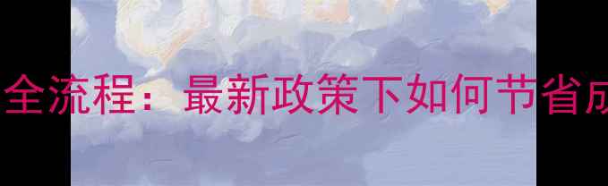 图片 沧州二手房过户费用全流程：最新政策下如何节省成本（附避坑指南）2