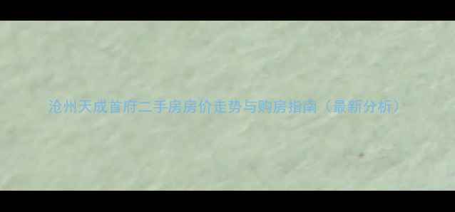 图片 沧州天成首府二手房房价走势与购房指南（最新分析）